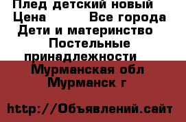 Плед детский новый  › Цена ­ 600 - Все города Дети и материнство » Постельные принадлежности   . Мурманская обл.,Мурманск г.